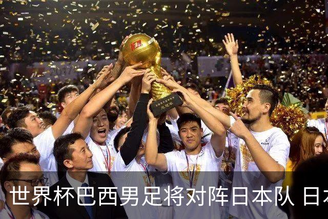 世界杯巴西男足将对阵日本队 日本队具备与巴西抗衡的实力
