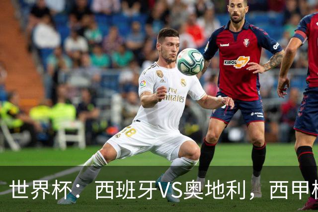 世界杯：西班牙VS奥地利，西甲极致传控硬刚德甲疯抢，奥地利能否再造冷门奇迹？比分预测