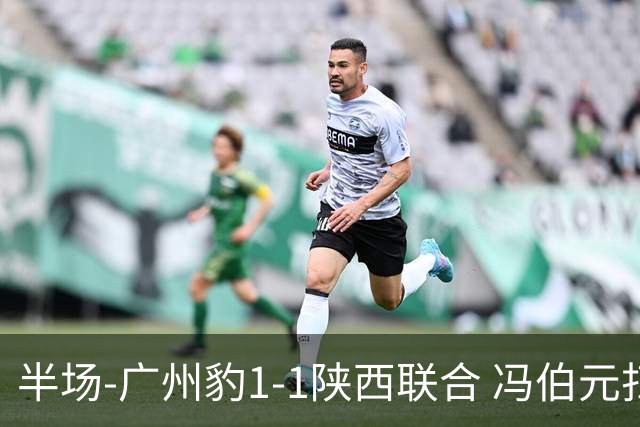 半场-广州豹1-1陕西联合 冯伯元扫射破僵王建明世界波扳平